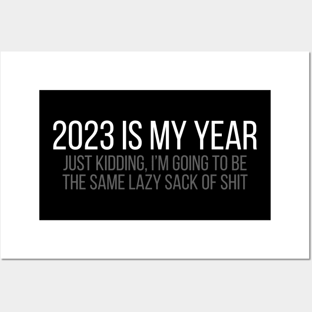 2023 Is My Year - Just Kidding, I'm Going To Be The Same Lazy Sack Of Shit Wall Art by tommartinart